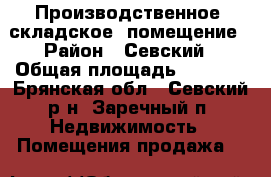 Производственное (складское )помещение › Район ­ Севский › Общая площадь ­ 1 000 - Брянская обл., Севский р-н, Заречный п. Недвижимость » Помещения продажа   